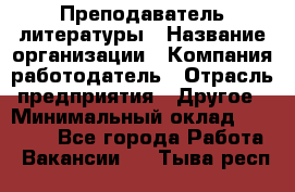 Преподаватель литературы › Название организации ­ Компания-работодатель › Отрасль предприятия ­ Другое › Минимальный оклад ­ 22 000 - Все города Работа » Вакансии   . Тыва респ.